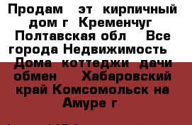 Продам 3-эт. кирпичный дом г. Кременчуг, Полтавская обл. - Все города Недвижимость » Дома, коттеджи, дачи обмен   . Хабаровский край,Комсомольск-на-Амуре г.